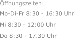 Mo-Di-Fr 8:30 - 16:30 Uhr Mi 8:30 - 12:00 Uhr  Do 8:30 - 17.30 Uhr Öffnungszeiten: