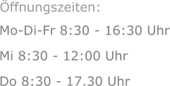 Mo-Di-Fr 8:30 - 16:30 Uhr Mi 8:30 - 12:00 Uhr  Do 8:30 - 17.30 Uhr Öffnungszeiten: