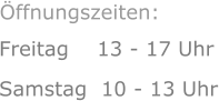 Freitag    13 - 17 Uhr Samstag  10 - 13 Uhr      Öffnungszeiten: