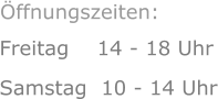 Freitag    14 - 18 Uhr Samstag  10 - 14 Uhr      Öffnungszeiten:
