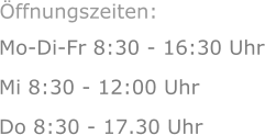Mo-Di-Fr 8:30 - 16:30 Uhr Mi 8:30 - 12:00 Uhr  Do 8:30 - 17.30 Uhr Öffnungszeiten: