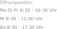 Mo-Di-Fr 8:30 - 16:30 Uhr Mi 8:30 - 12:00 Uhr  Do 8:30 - 17.30 Uhr Öffnungszeiten: