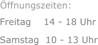 Freitag    14 - 18 Uhr Samstag  10 - 13 Uhr      Öffnungszeiten: